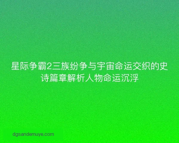 星际争霸2三族纷争与宇宙命运交织的史诗篇章解析人物命运沉浮