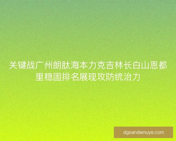 关键战广州朗肽海本力克吉林长白山恩都里稳固排名展现攻防统治力